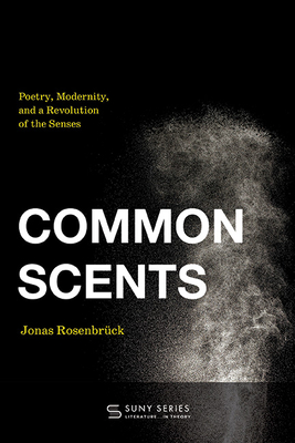 Common Scents: Poetry, Modernity, and a Revolution of the Senses - Jonas Rosenbrück