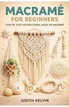 Coperta cărții 'Macramé for Beginners: Step by Step Instructional Book on Macramé - Judith Kelvin'