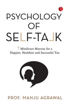 Coperta cărții 'Psychology of Self-Talk: 7 Mindicure Mantras to a Happier, Healthier and Successful You - Prof Manju Agrawal'