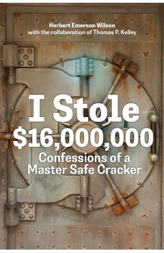 I Stole $16,000,000: Confessions of a Master Safe Cracker - Herbert Emerson Wilson