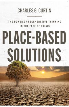 Poza produsului Place-Based Solutions: The Power of Regenerative Thinking in the Face of Crisis - Charles G. Curtin