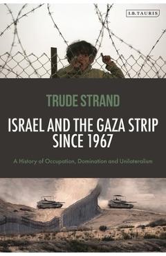 Coperta cărții 'Israel and the Gaza Strip Since 1967: A History of Occupation, Domination and Unilateralism - Trude Strand'
