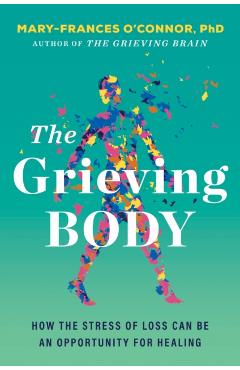 Coperta cărții 'The Grieving Body: How the Stress of Loss Can Be an Opportunity for Healing - Mary-frances O'connor'