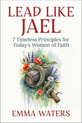 Coperta cărții 'Lead Like Jael: 7 Timeless Principles for Today's Women of Faith - Emma Waters'