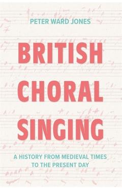 Coperta cărții 'British Choral Singing: A History from Medieval Times to the Present Day - Peter Ward Jones'