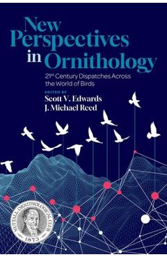 Coperta cărții 'New Perspectives in Ornithology: 21st Century Dispatches Across the World of Birds - Scott V. Edwards'