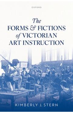 Poza produsului The Forms and Fictions of Victorian Art Instruction - Kimberly J. Stern