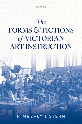 The Forms and Fictions of Victorian Art Instruction - Kimberly J. Stern
