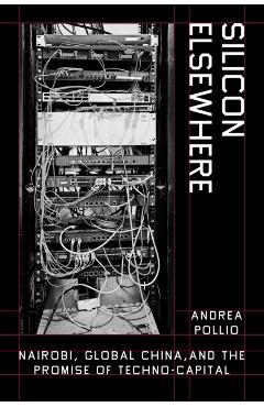 Silicon Elsewhere: Nairobi, Global China, and the Promise of Techno-Capital - Andrea Pollio