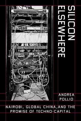 Silicon Elsewhere: Nairobi, Global China, and the Promise of Techno-Capital - Andrea Pollio