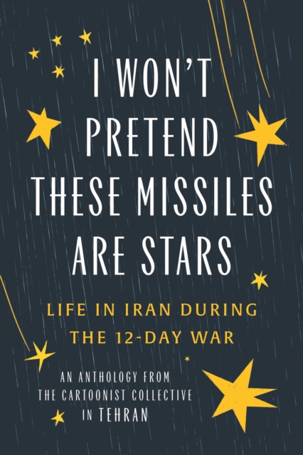 Coperta cărții 'I Won't Pretend These Missiles Are Stars: Life in Iran During the 12-Days War - The Cartoonist Collective'
