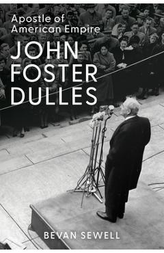 Coperta cărții 'John Foster Dulles: Apostle of American Empire - Bevan Sewell'