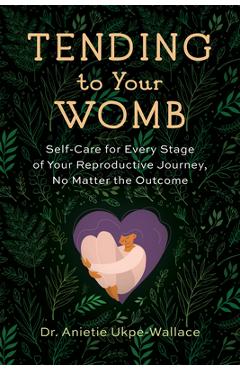 Coperta cărții 'Tending to Your Womb: Self-Care for Every Stage of Your Reproductive Journey, No Matter the Outcome - Anietie'