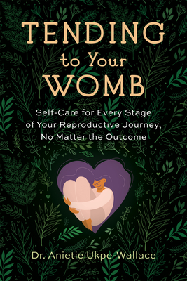 Coperta cărții 'Tending to Your Womb: Self-Care for Every Stage of Your Reproductive Journey, No Matter the Outcome - Anietie'