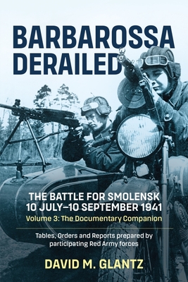 Barbarossa Derailed: The Battle for Smolensk 10 July-10 September 1941 - Volume 3: The Documentary Companion. Tables, Orders and Reports Prepared by P - David M. Glantz