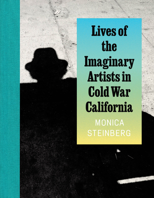 Coperta cărții 'Lives of the Imaginary Artists in Cold War California - Monica Steinberg'