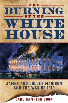 Coperta cărții 'The Burning of the White House: James and Dolley Madison and the War of 1812 - Jane Hampton Cook'