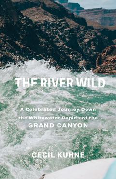 Coperta cărții 'The River Wild: A Celebrated Journey Down the Whitewater Rapids of the Grand Canyon - Cecil Kuhne'