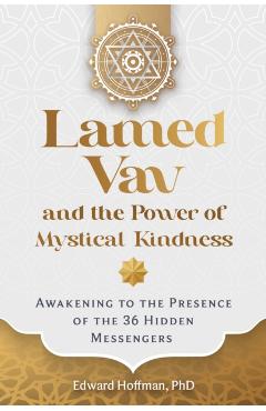 Lamed Vav and the Power of Mystical Kindness: Awakening to the Presence of the 36 Hidden Messengers - Edward Hoffman