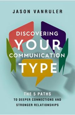 Coperta cărții 'Discovering Your Communication Type: The 5 Paths to Deeper Connections and Stronger Relationships - Jason Vanruler'