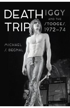 Coperta cărții 'Death Trip: Iggy and the Stooges, 1972-74 - Michael S. Begnal'