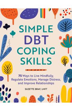 Coperta cărții 'Simple Dbt Coping Skills: 75 Ways to Live Mindfully, Regulate Emotions, Manage Distress, and Improve Relationships -'