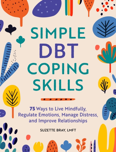Coperta cărții 'Simple Dbt Coping Skills: 75 Ways to Live Mindfully, Regulate Emotions, Manage Distress, and Improve Relationships -'