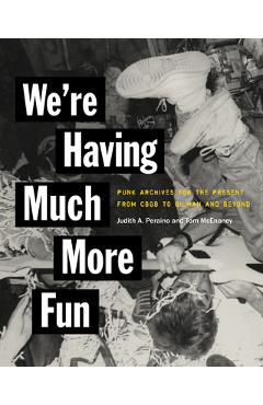 Coperta cărții 'We're Having Much More Fun: Punk Archives for the Present from Cbgb to Gilman and Beyond - Judith A. Peraino'