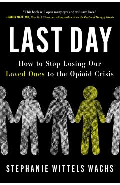 Coperta cărții 'Last Day: How to Stop Losing Our Loved Ones to the Opioid Crisis - Stephanie Wittels Wachs'