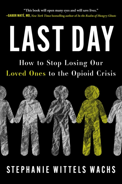 Coperta cărții 'Last Day: How to Stop Losing Our Loved Ones to the Opioid Crisis - Stephanie Wittels Wachs'
