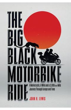 Poza produsului The Big Black Motorbike Ride: A Motorcycle, A Wife and a 3,000(Ish) Mile Journey Through Europe and Time - John H. Lewis
