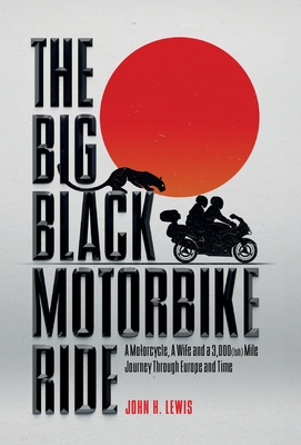 The Big Black Motorbike Ride: A Motorcycle, A Wife and a 3,000(Ish) Mile Journey Through Europe and Time - John H. Lewis