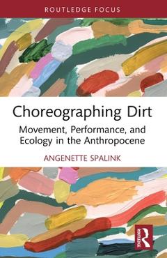 Coperta cărții 'Choreographing Dirt: Movement, Performance, and Ecology in the Anthropocene - Angenette Spalink'