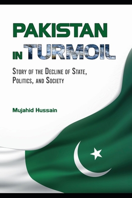 Pakistan in Turmoil: Story of the Decline of State, Politics, and Society - Mujahid Hussain