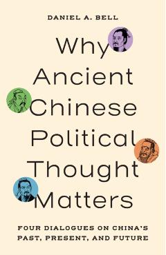 Why Ancient Chinese Political Thought Matters: Four Dialogues on China's Past, Present, and Future - Daniel A. Bell