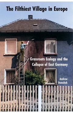 Coperta cărții 'The Filthiest Village in Europe: Grassroots Ecology and the Collapse of East Germany - Andrew Demshuk'
