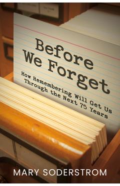 Coperta cărții 'Before We Forget: How Remembering Will Get Us Through the Next 75 Years - Mary Soderstrom'