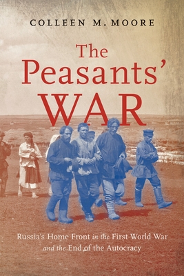 Coperta cărții 'The Peasants' War: Russia's Home Front in the First World War and the End of the Autocracy Volume 14 - Colleen M. Moore'