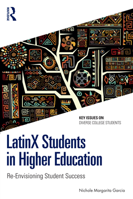 Latinx Students in Higher Education: Re-Envisioning Student Success - Nichole Margarita Garcia