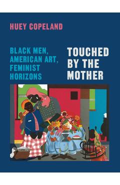 Coperta cărții 'Touched by the Mother: Black Men, American Art, Feminist Horizons - Huey Copeland'