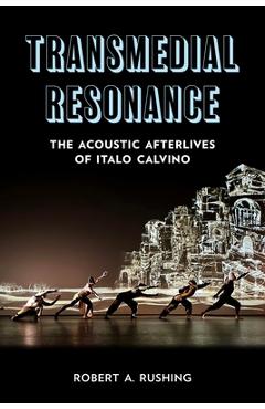Transmedial Resonance: The Acoustic Afterlives of Italo Calvino - Robert A. Rushing