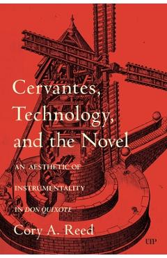 Coperta cărții 'Cervantes, Technology, and the Novel: An Aesthetic of Instrumentality in Don Quixote - Cory A. Reed'