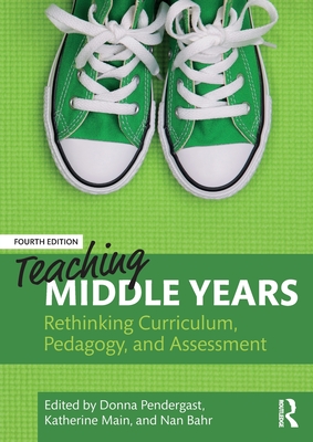 Teaching Middle Years: Rethinking Curriculum, Pedagogy, and Assessment - Donna Pendergast