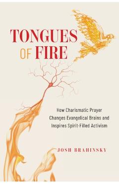 Tongues of Fire: How Charismatic Prayer Changes Evangelical Brains and Inspires Spirit-Filled Activism - Josh Brahinsky