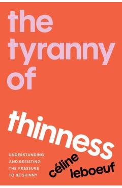 Coperta cărții 'The Tyranny of Thinness: Understanding and Resisting the Pressure to Be Skinny - Celine Leboeuf'