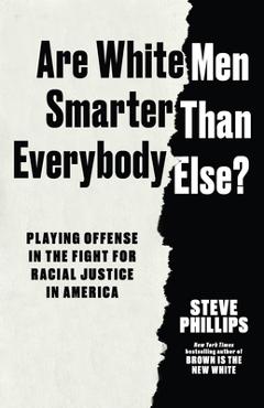 Coperta cărții 'Are White Men Smarter Than Everybody Else?: Playing Offense in the Fight for Racial Justice in America - Steve Phillips'