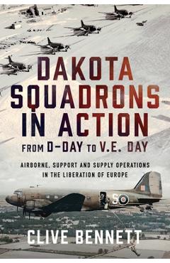 Poza produsului Dakota Squadrons in Action from D-Day to V.E. Day: Airborne, Support and Supply Operations in the Liberation of Europe - Clive Bennett