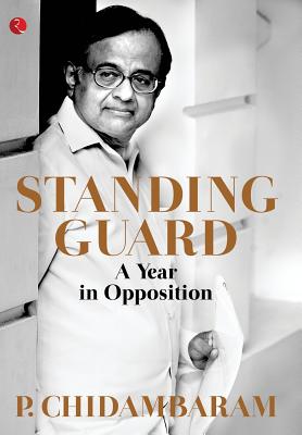 Standing Guard: A Year in Opposition - P. Chidambaram