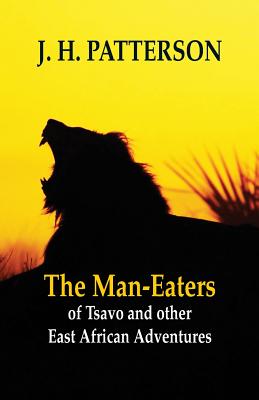 The Man-eaters of Tsavo and Other East African Adventures - J. H. Patterson