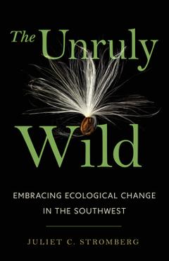Coperta cărții 'The Unruly Wild: Embracing Ecological Change in the Southwest - Juliet C. Stromberg'